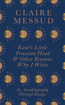 Hardcover Kant’s Little Prussian Head and Other Reasons Why I Write: An Autobiography Through Essays Book