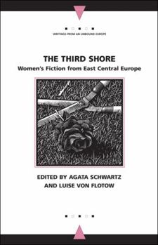 The Third Shore: Women's Fiction from East Central Europe (Writings from an Unbound Europe)