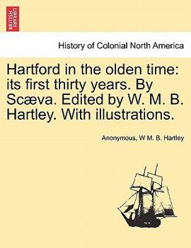 Hartford in the olden time: its first thirty years. By Scæva. Edited by W. M. B. Hartley. With illustrations.