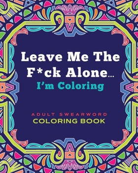 Paperback Leave Me The F*ck Alone... I'm Coloring - ADULT SWEARWORD COLORING BOOK: Modern Mandala Style Art Book Gift for Grown Ups Book