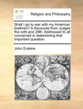 Shall I go to war With my American Brethren? A Discourse From Judges the Xxth and 28th. Addressed to all Concerned in Determining That Important Question