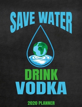 Save Water Drink Vodka 2020 Planner: Weekly Planner January 2020 - December 2020 Calendar Agenda Daily Vodka Lover - Funny Climate Change Awareness Environmentalist