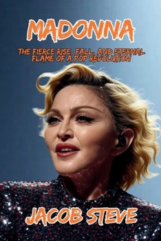 Madonna: The Fierce Rise, Fall, and Eternal Flame of a Pop Revolution
