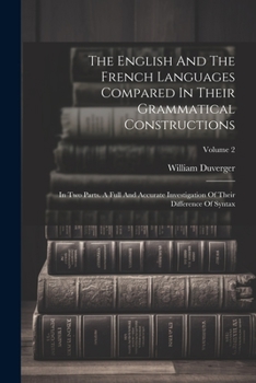 Paperback The English And The French Languages Compared In Their Grammatical Constructions: In Two Parts. A Full And Accurate Investigation Of Their Difference Book