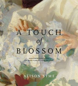 Hardcover A Touch of Blossom: John Singer Sargent and the Queer Flora of Fin-De-Siècle Art Book