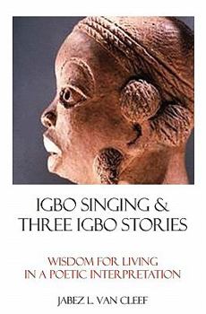 Paperback Igbo Singing & Three Igbo Stories: Wisdom For Living In A Poetic Interpretation Book