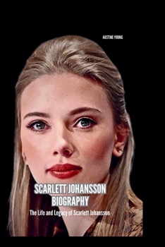 SCARLETT JOHANSSON BIOGRAPHY: The Life and Legacy of Scarlett Johansson