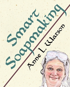 Smart Soapmaking: The Simple Guide to Making Traditional Handmade Soap Quickly, Safely, and Reliably, or How to Make Luxurious Handcrafted Soaps for Family, Friends, and Yourself - Book #1 of the Smart Soap Making