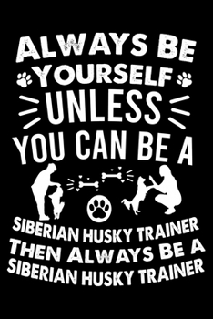 Paperback Always Be Yourself Unless You Can Be A Siberian Husky Trainer Then Always Be a Siberian Husky Trainer: Great Accessories & Gift Idea for Siberian Husk Book