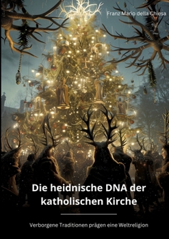 Die heidnische DNA der katholischen Kirche: Verborgene Traditionen prägen eine Weltreligion (German Edition)