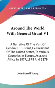 Hardcover Around The World With General Grant V1: A Narrative Of The Visit Of General U. S. Grant, Ex-President Of The United States, To Various Countries In Eu Book
