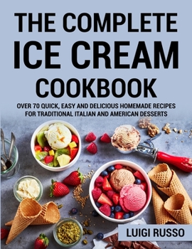 Paperback The Complete Ice Cream Cookbook: Over 70 Quick, Easy and Delicious Homemade Recipes for Traditional Italian and American desserts Book