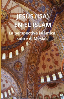 Jesús (Isa) en el Islam: La perspectiva islámica sobre el Mesías (Spanish Edition)