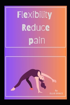 FLEXIBILTY REDUCE PAIN: Flexibility Revolution: Transforming Pain into Comfort"