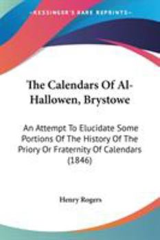 Paperback The Calendars Of Al-Hallowen, Brystowe: An Attempt To Elucidate Some Portions Of The History Of The Priory Or Fraternity Of Calendars (1846) Book