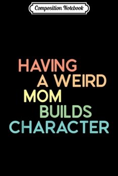 Paperback Composition Notebook: Having A Weird Mom Builds Character Journal/Notebook Blank Lined Ruled 6x9 100 Pages Book