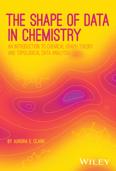 Hardcover The Shape of Data in Chemistry: An Introduction to Chemical Graph Theory and Topological Data Analysis Book