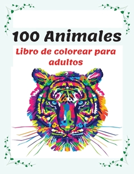 100 Animales Libro de colorear para adultos: Rel�jate y fomenta la creatividad con m�s de 100 P�ginas para colorear con fant�sticos Animales, Libro de colorear antiestr�s para adultos