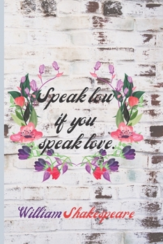 Speak Low If You Speak Love. William Shakespeare: Lined Blank Journal / Notebook  With Inspirational Quote On The Cover. 120 Pages (60 Sheets). 6 x 9 Inches. (William Shakespeare Quotes)