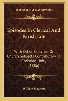 Episodes In Clerical And Parish Life: With Other Sketches On Church Subjects Contributory To Christian Unity...
