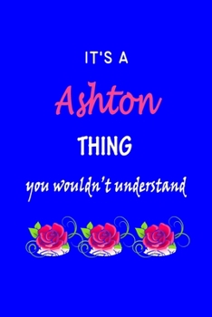It's A  Ashton  Thing You Wouldn't Understand: Ashton  First Name Personalized Journal 6x9 Notebook, Wide Ruled (Lined) blank pages Funny  Cover for Girls and Women with Pink Name, Roses, on Blue