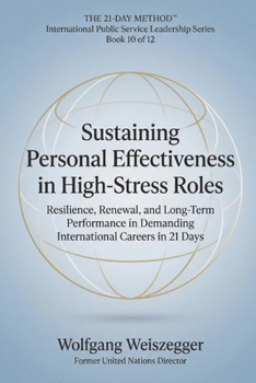The 21-Day Method - International Public Service Leadership Series: SUSTAINING PERSONAL EFFECTIVENESS IN HIGH-STRESS ROLES: Resilience, Renewal, and Long-Term Performance in Demanding Intern. Car