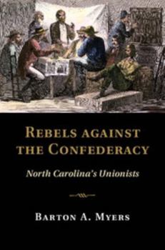 Rebels Against the Confederacy: North Carolina's Unionists - Book  of the Cambridge Studies on the American South