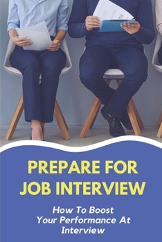 Paperback Prepare For Job Interview: How To Boost Your Performance At Interview: Improving Your Interviewing Skills Book