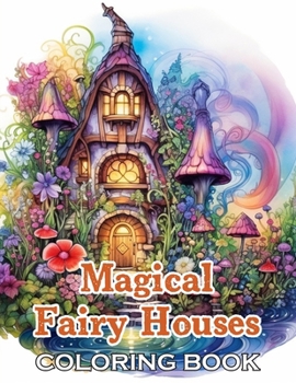 Paperback Magical Fairy Houses Coloring Book: New and Exciting Designs Suitable for All Ages - Gifts for Kids, Boys, Girls, and Fans Aged 4-8 and 8-14 Book