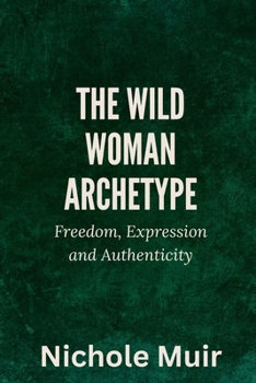 The Wild Woman Archetype: Freedom, Expression and Authenticity