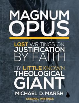 Magnum Opus: Lost Writings on Justification by Faith by Little Known Theological Giant Michael Marsh