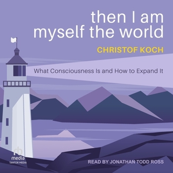 Then I Am Myself the World: What Consciousness Is and How to Expand It