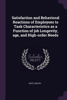 Paperback Satisfaction and Behavioral Reactions of Employees to Task Characteristics as a Function of job Longevity, age, and High-order Needs Book