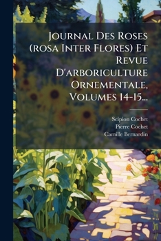 Journal Des Roses (rosa Inter Flores) Et Revue D'arboriculture Ornementale, Volumes 14-15... (French Edition)