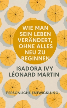 Wie man sein Leben verändert, ohne alles neu zu beginnen (German Edition)
