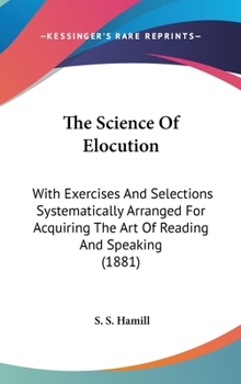 Hardcover The Science of Elocution: With Exercises and Selections Systematically Arranged for Acquiring the Art of Reading and Speaking (1881) Book