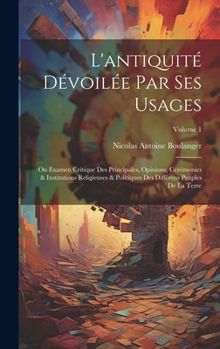 Hardcover L'antiquité Dévoilée Par Ses Usages: On Examen Critique Des Principales, Opinions, Cérémonies & Institutions Religieuses & Politiques Des Différens Pe [French] Book