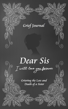 Dear Sis I Will Love You Forever Grief Journal - Grieving the Loss and Death of a Sister: Memory Book for Processing Death | Elegant Black Design (Workbook with Prompts)