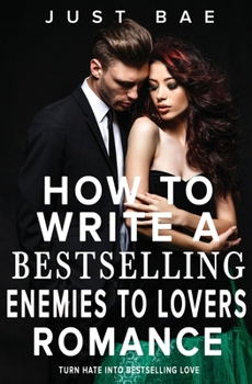 How to Write a Bestselling Enemies to Lovers Romance: Turn Hate into Bestselling Love (How to Write a Bestselling Romance)