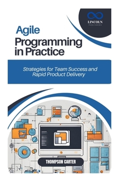 Agile Programming in Practice: Strategies for Team Success and Rapid Product Delivery