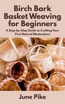 Paperback Birch Bark Basket Weaving for Beginners: A Step-by-Step Guide to Crafting Your First Natural Masterpiece Book