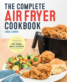 Paperback The Complete Air Fryer Cookbook: Amazingly Easy Recipes to Fry, Bake, Grill, and Roast with Your Air Fryer Book
