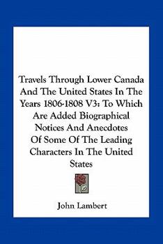 Paperback Travels Through Lower Canada And The United States In The Years 1806-1808 V3: To Which Are Added Biographical Notices And Anecdotes Of Some Of The Lea Book