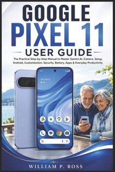 Paperback Google Pixel 11 User Guide: The Practical Step-by-Step Manual to Master Gemini AI, Camera, Setup, Android, Customization, Security, Battery, Apps & Ev Book