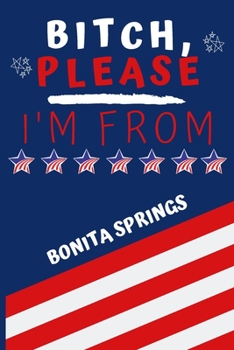 Bitch Please I'm From Bonita Springs: Perfect Gag Gift For Someone From Bonita Springs! | Blank Lined Notebook Journal | 120 Pages 6 x 9 Format | Office | Gift|