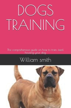 Paperback Dogs Training: The comprehensive guide on how to train, feed, housing your dog Book