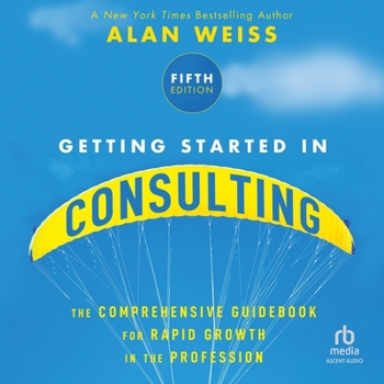 Getting Started in Consulting: The Comprehensive Guidebook for Rapid Growth in the Profession, 5th Edition