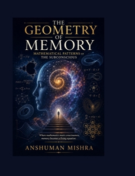 The Geometry of Memory Mathematical Patterns of the Subconscious (The Subconscious Continuum: Memory Mind and Machine)