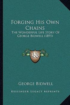 Forging His Own Chains: The Wonderful Life Story Of George Bidwell