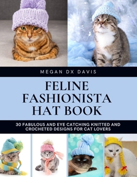 Feline Fashionista Hat Book: 30 Fabulous and Eye Catching Knitted and Crocheted Designs for Cat Lovers